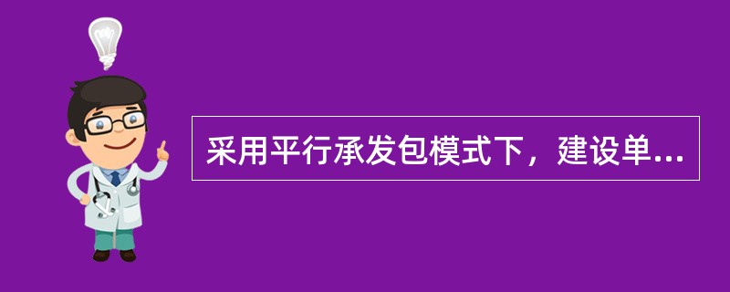 采用平行承发包模式下，建设单位委托一家工程监理单位提供监理服务，建设单位首先委托