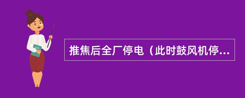 推焦后全厂停电（此时鼓风机停止运转），应如何处理？