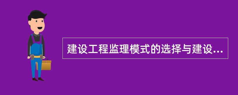 建设工程监理模式的选择与建设工程组织管理模式密切相关，以下关于监理模式的表述中正