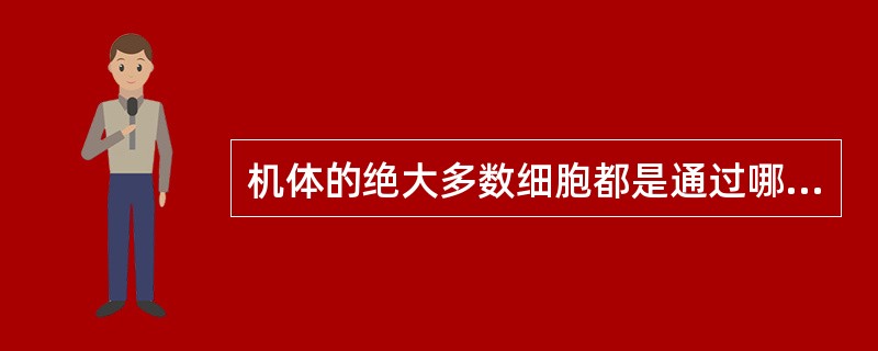 机体的绝大多数细胞都是通过哪种方式获得能量的（）