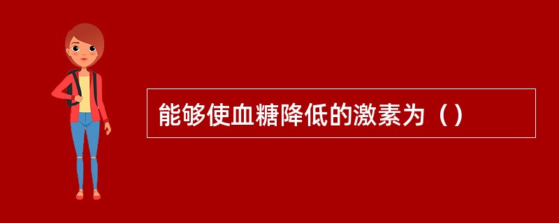 能够使血糖降低的激素为（）