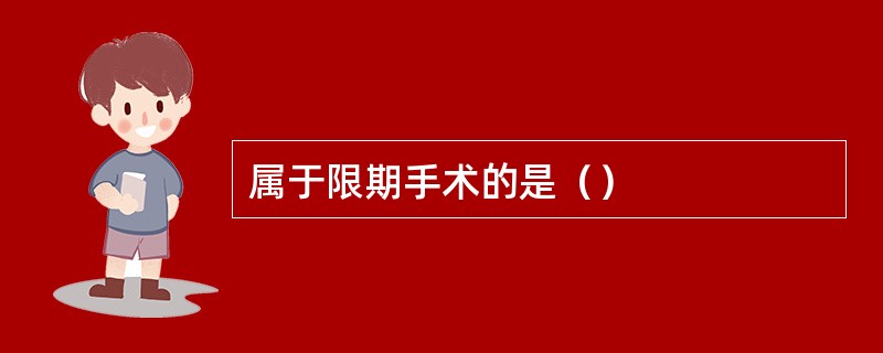 属于限期手术的是（）