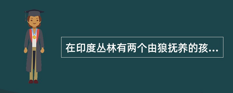 在印度丛林有两个由狼抚养的孩子被发现后带回来，这两个孩子被发现时一个1岁，1个8