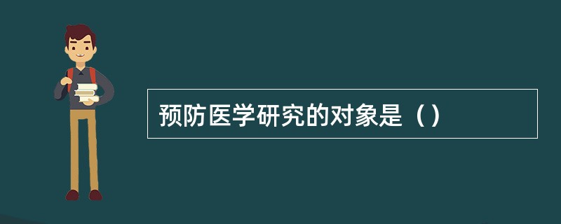 预防医学研究的对象是（）