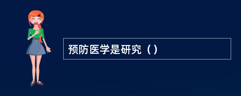 预防医学是研究（）