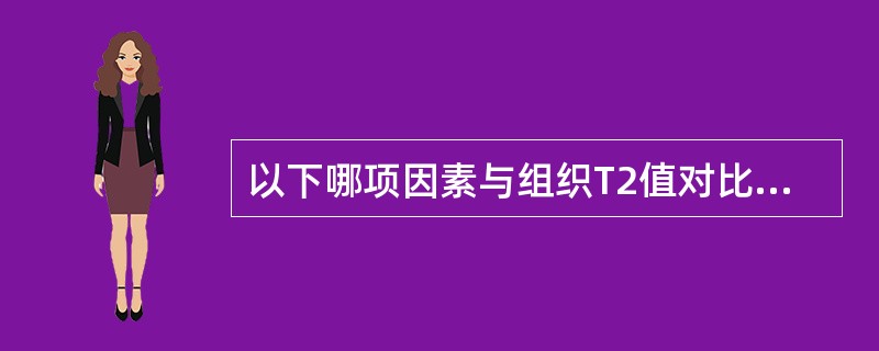 以下哪项因素与组织T2值对比关系密切（）