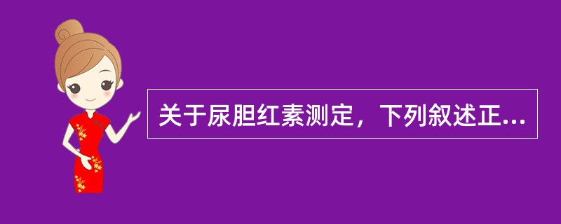 关于尿胆红素测定，下列叙述正确的是（）