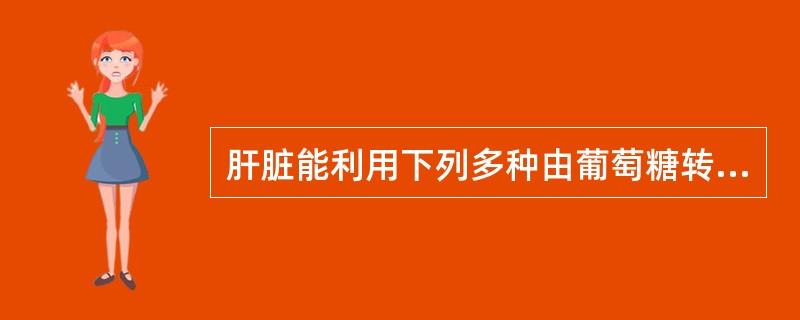 肝脏能利用下列多种由葡萄糖转化来的物质，除外（）