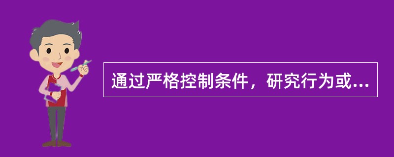 通过严格控制条件，研究行为或活动条件与心理的因果关系，在医学心理学的研究方法中属