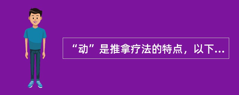 “动”是推拿疗法的特点，以下不是"动"所包括的治疗方面是（）