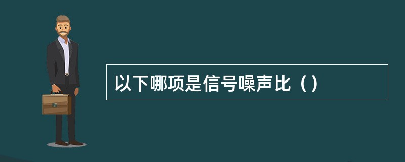 以下哪项是信号噪声比（）