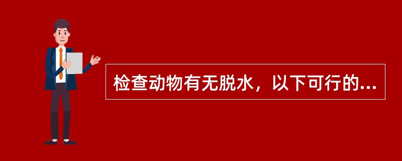 检查动物有无脱水，以下可行的检查方法是（）