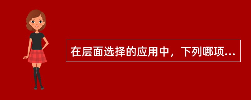 在层面选择的应用中，下列哪项是正确的（）