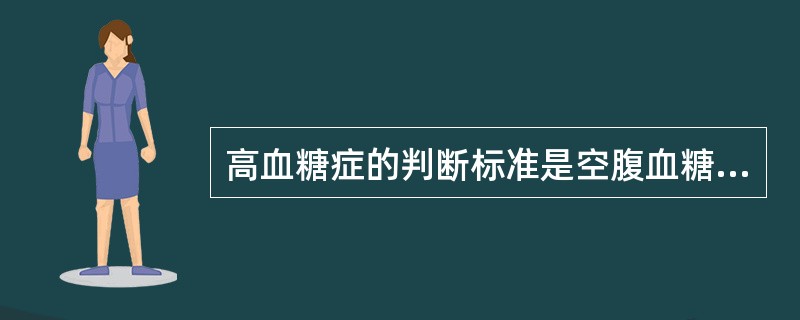 高血糖症的判断标准是空腹血糖浓度为（）