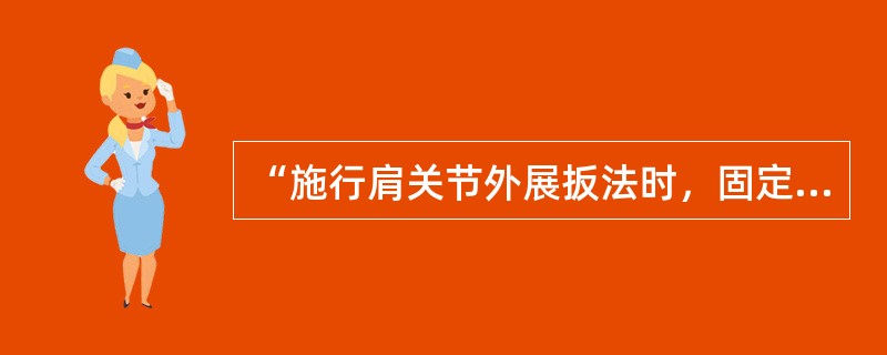 “施行肩关节外展扳法时，固定手按压在手术者肩峰点，动作手握在肱骨远端处。”在此杠