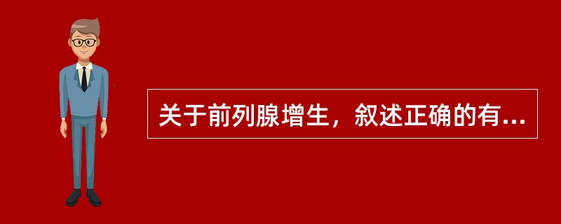 关于前列腺增生，叙述正确的有（）。