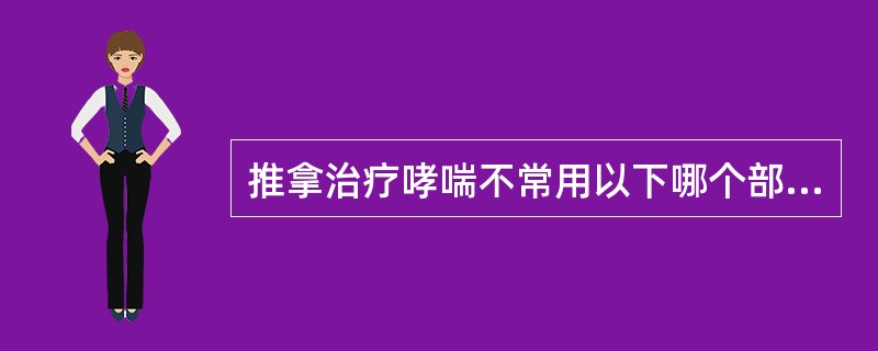 推拿治疗哮喘不常用以下哪个部位：（）