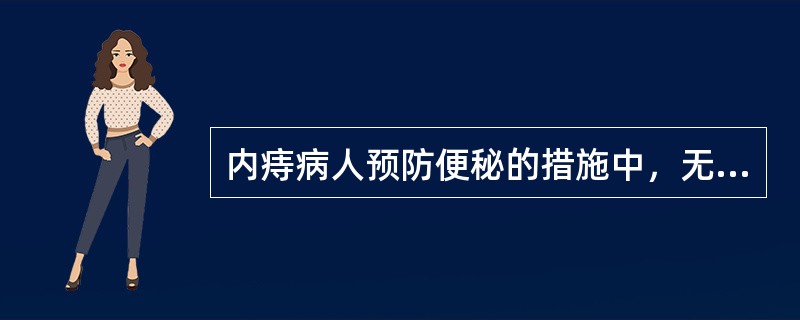 内痔病人预防便秘的措施中，无关的是（）