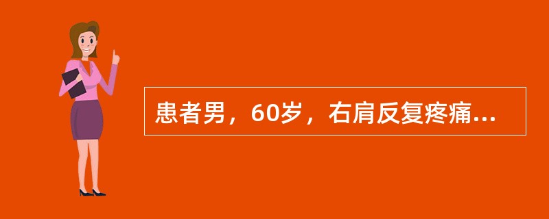 患者男，60岁，右肩反复疼痛1年，初始为肩关节活动时疼痛，逐渐出现休息痛和夜间痛