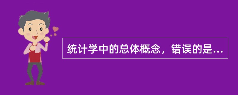 统计学中的总体概念，错误的是（）