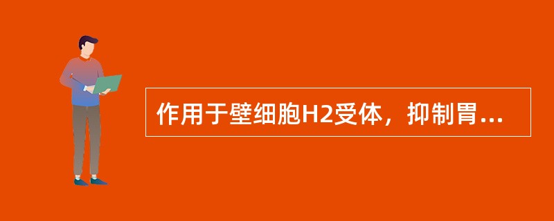 作用于壁细胞H2受体，抑制胃酸的分泌（）