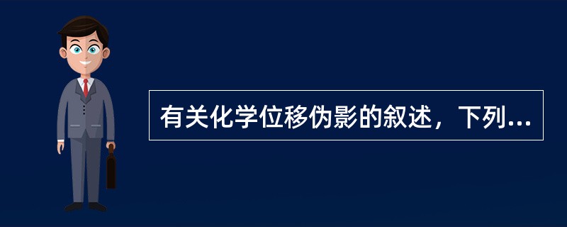 有关化学位移伪影的叙述，下列哪项是错误的（）