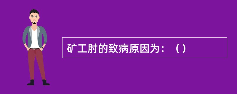 矿工肘的致病原因为：（）