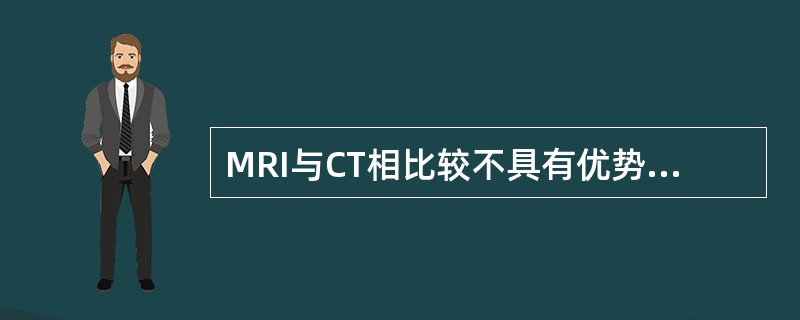 MRI与CT相比较不具有优势的是（）