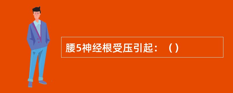腰5神经根受压引起：（）