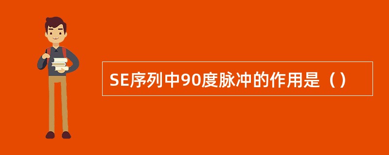 SE序列中90度脉冲的作用是（）