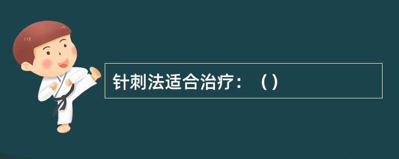 针刺法适合治疗：（）