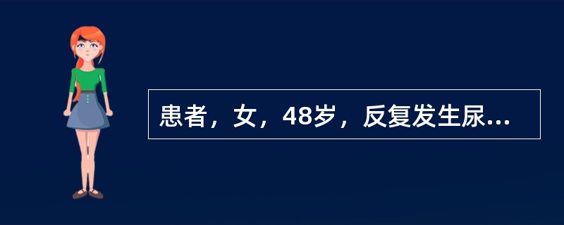 患者，女，48岁，反复发生尿急、尿频、尿痛伴腰痛与低热10余年。曾查尿蛋白（++