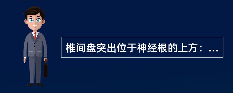 椎间盘突出位于神经根的上方：（）