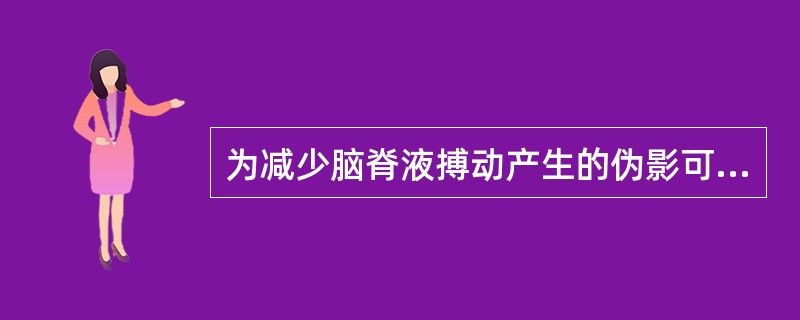 为减少脑脊液搏动产生的伪影可采用（）