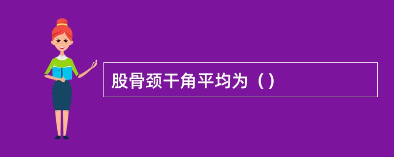 股骨颈干角平均为（）