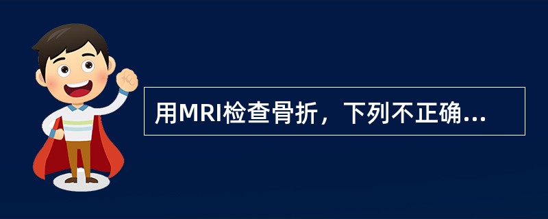 用MRI检查骨折，下列不正确的是（）