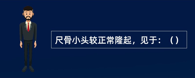尺骨小头较正常隆起，见于：（）