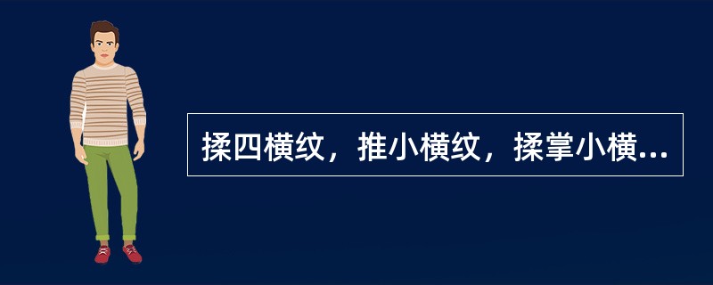 揉四横纹，推小横纹，揉掌小横纹，掐揉总筋均能：（）