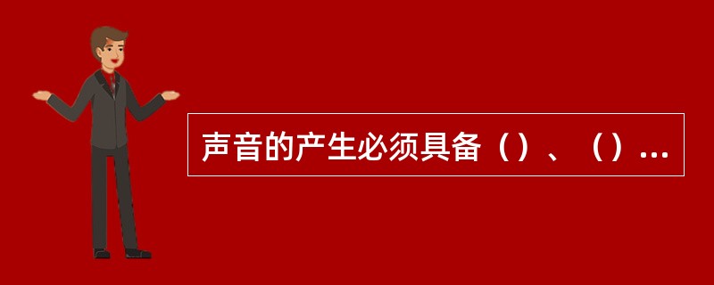 声音的产生必须具备（）、（）、（）三个条件