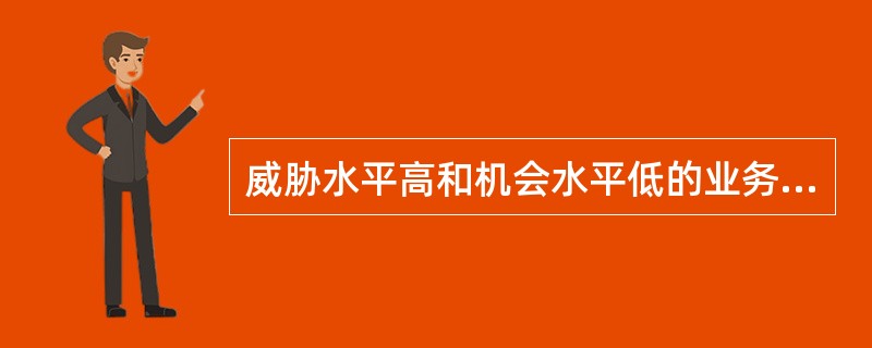 威胁水平高和机会水平低的业务，被称为（）。