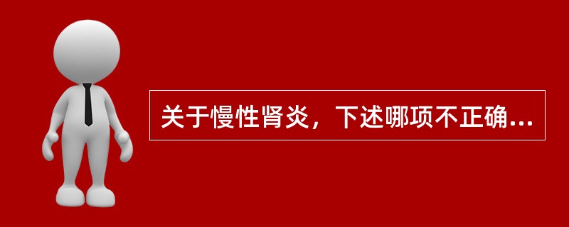 关于慢性肾炎，下述哪项不正确（）