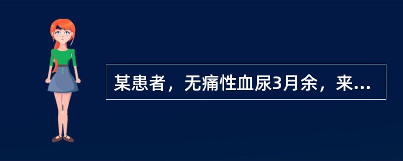 某患者，无痛性血尿3月余，来院就诊，经膀胱镜检查后，诊断为：膀胱癌。根据你所学的
