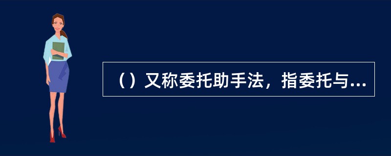 （）又称委托助手法，指委托与目标客户有联系的人士协助寻找目标客户的方法。