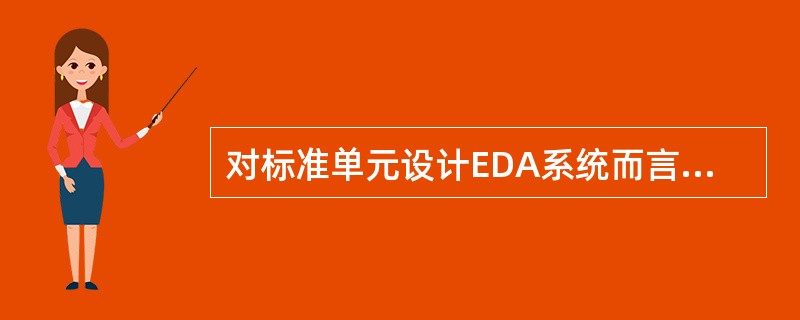 对标准单元设计EDA系统而言，标准单元库应包含以下内容：（）、和（）、（）、（）