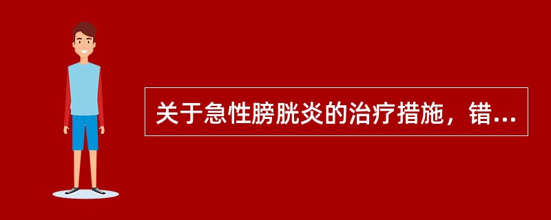 关于急性膀胱炎的治疗措施，错误的是（）