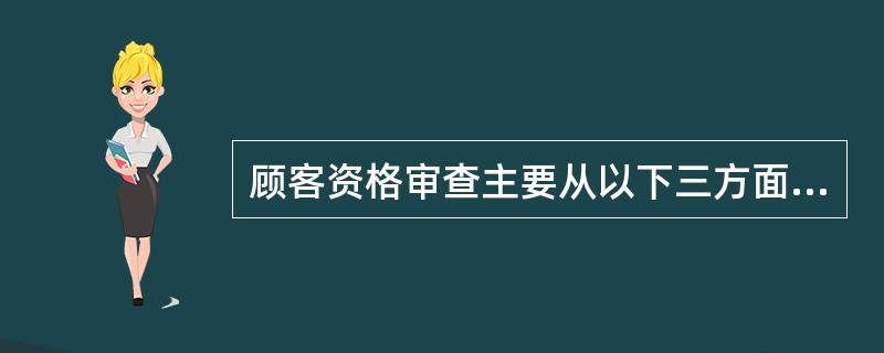 顾客资格审查主要从以下三方面来进行，即顾客需求审查、（）、（）和权利审查构成。