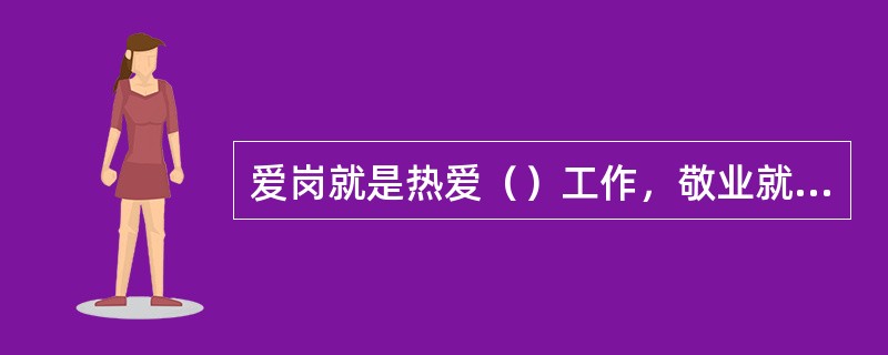 爱岗就是热爱（）工作，敬业就是用一种恭敬严肃的态度对待自己的工作。