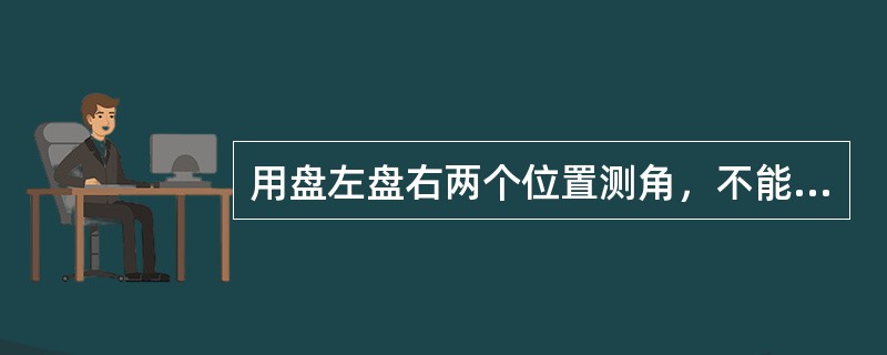 用盘左盘右两个位置测角，不能消除（）不在铅垂方向而引起的测角误差。