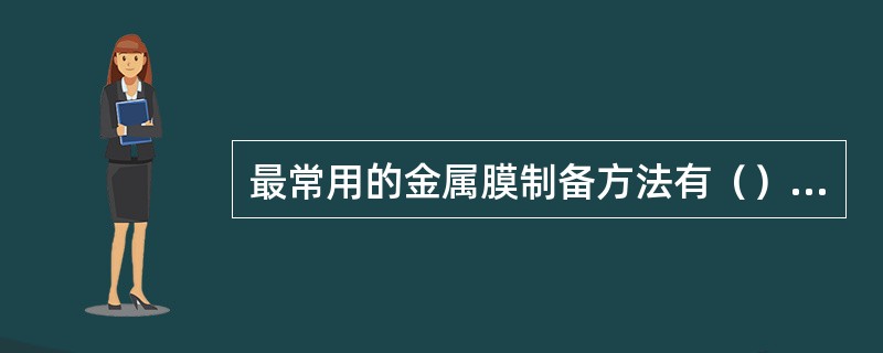 最常用的金属膜制备方法有（）加热蒸发、（）蒸发、（）。