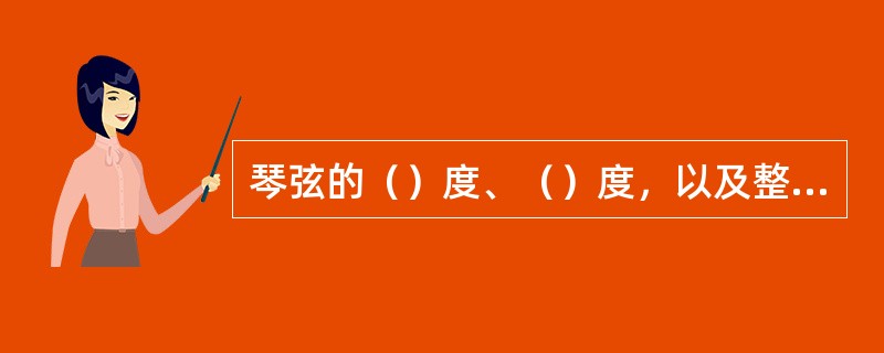 琴弦的（）度、（）度，以及整条弦（）的一致性，是琴弦质量的重要参数。